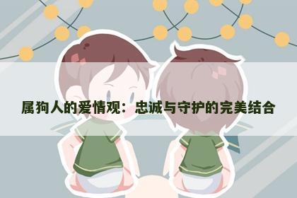 属狗人的爱情观：忠诚与守护的完美结合