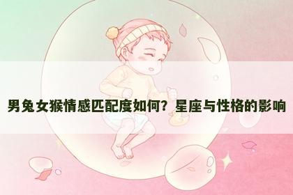 男兔女猴情感匹配度如何？星座与性格的影响