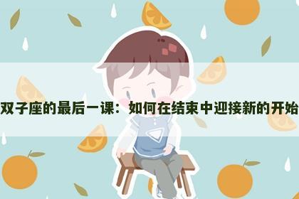 双子座的最后一课：如何在结束中迎接新的开始