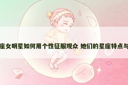 水瓶座女明星如何用个性征服观众 她们的星座特点与风采