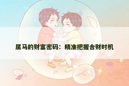 属马的财富密码：精准把握合财时机