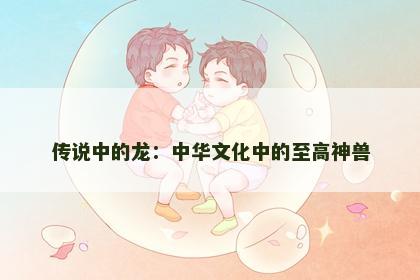 传说中的龙：中华文化中的至高神兽