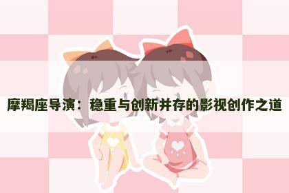 摩羯座导演：稳重与创新并存的影视创作之道