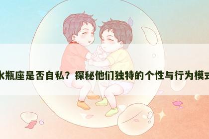 水瓶座是否自私？探秘他们独特的个性与行为模式
