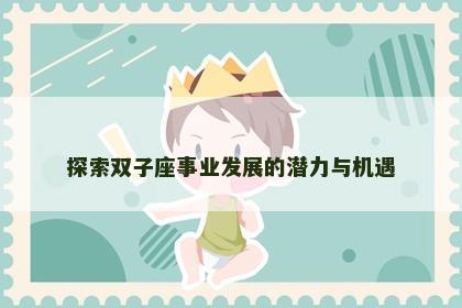 探索双子座事业发展的潜力与机遇