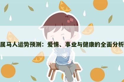 属马人运势预测：爱情、事业与健康的全面分析