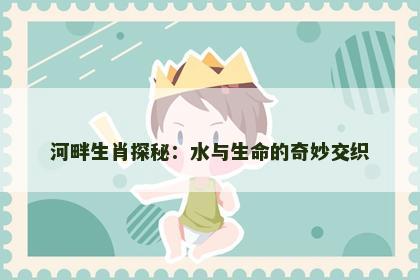 河畔生肖探秘：水与生命的奇妙交织