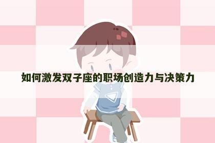 如何激发双子座的职场创造力与决策力