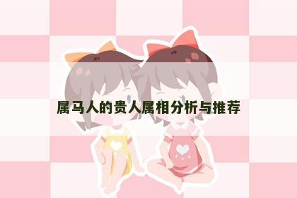 属马人的贵人属相分析与推荐