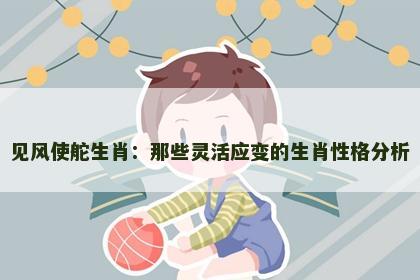 见风使舵生肖：那些灵活应变的生肖性格分析