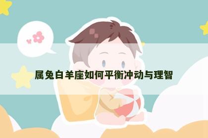 属兔白羊座如何平衡冲动与理智