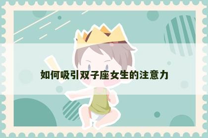如何吸引双子座女生的注意力