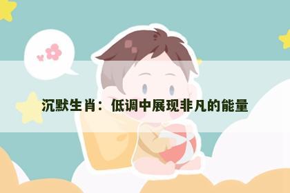 沉默生肖：低调中展现非凡的能量