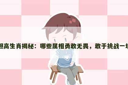 胆高生肖揭秘：哪些属相勇敢无畏，敢于挑战一切