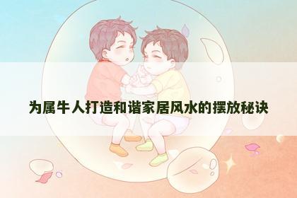 为属牛人打造和谐家居风水的摆放秘诀