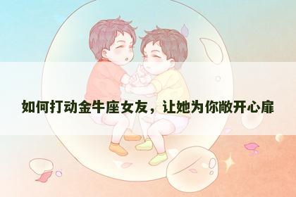 如何打动金牛座女友，让她为你敞开心扉
