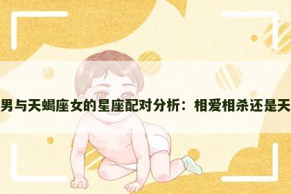 双子座男与天蝎座女的星座配对分析：相爱相杀还是天作之合