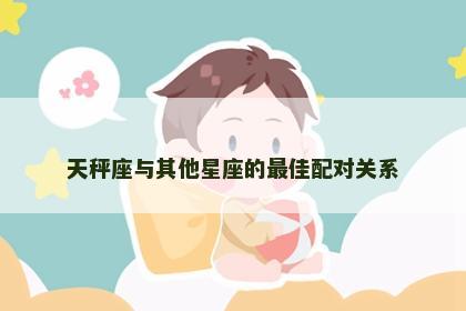 天秤座与其他星座的最佳配对关系