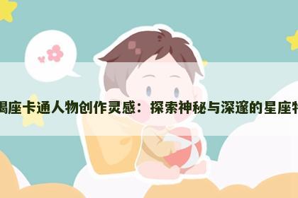 天蝎座卡通人物创作灵感：探索神秘与深邃的星座特质