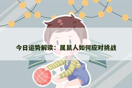 今日运势解读：属鼠人如何应对挑战