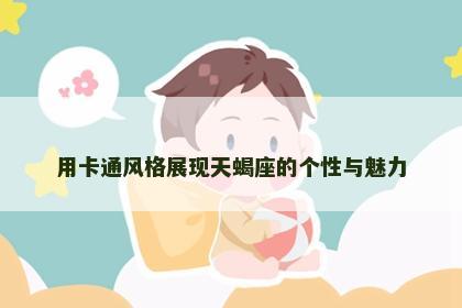 用卡通风格展现天蝎座的个性与魅力