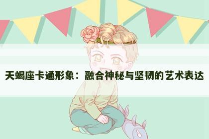 天蝎座卡通形象：融合神秘与坚韧的艺术表达