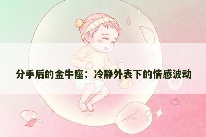分手后的金牛座：冷静外表下的情感波动