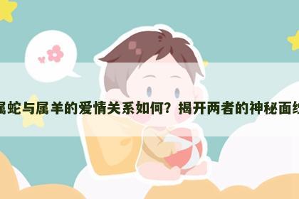 属蛇与属羊的爱情关系如何？揭开两者的神秘面纱