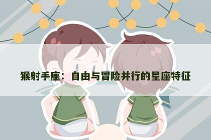 猴射手座：自由与冒险并行的星座特征