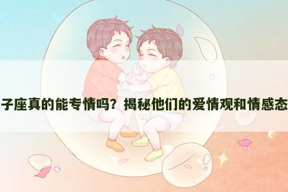 双子座真的能专情吗？揭秘他们的爱情观和情感态度