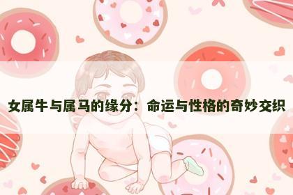 女属牛与属马的缘分：命运与性格的奇妙交织