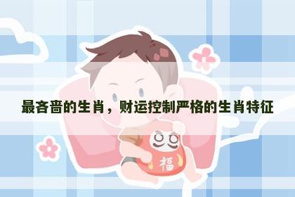 最吝啬的生肖，财运控制严格的生肖特征