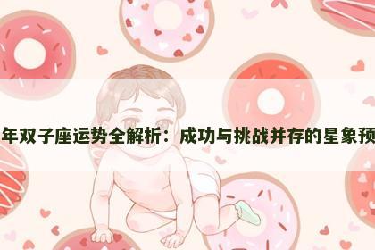 明年双子座运势全解析：成功与挑战并存的星象预测