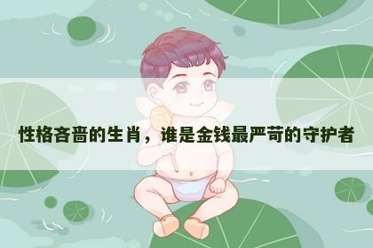 性格吝啬的生肖，谁是金钱最严苛的守护者