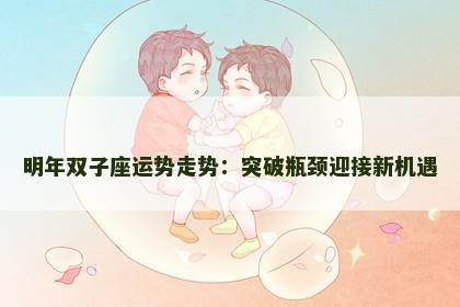 明年双子座运势走势：突破瓶颈迎接新机遇