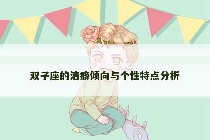 双子座的洁癖倾向与个性特点分析