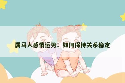 属马人感情运势：如何保持关系稳定