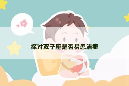 探讨双子座是否易患洁癖