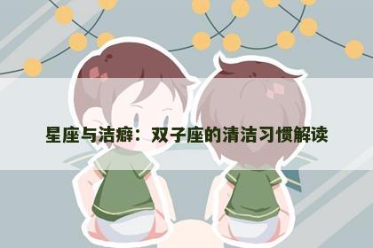 星座与洁癖：双子座的清洁习惯解读