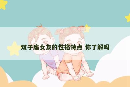 双子座女友的性格特点 你了解吗