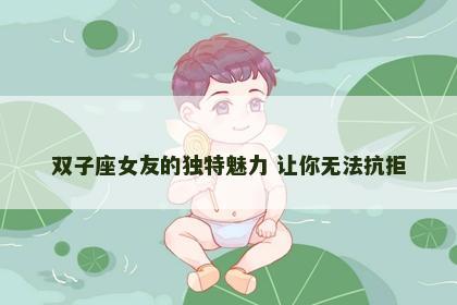 双子座女友的独特魅力 让你无法抗拒