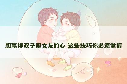 想赢得双子座女友的心 这些技巧你必须掌握