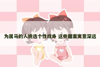 为属马的人挑选个性纹身 这些图案寓意深远