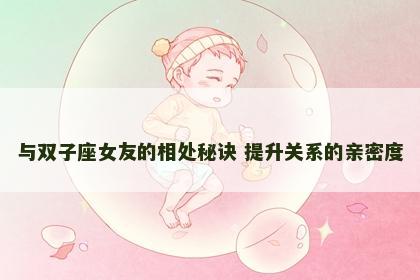 与双子座女友的相处秘诀 提升关系的亲密度