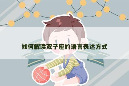 如何解读双子座的语言表达方式
